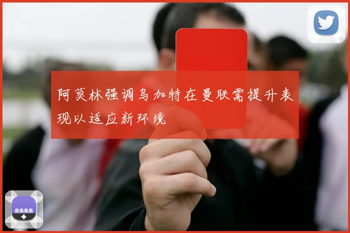 阿莫林强调乌加特在曼联需提升表现以适应新环境