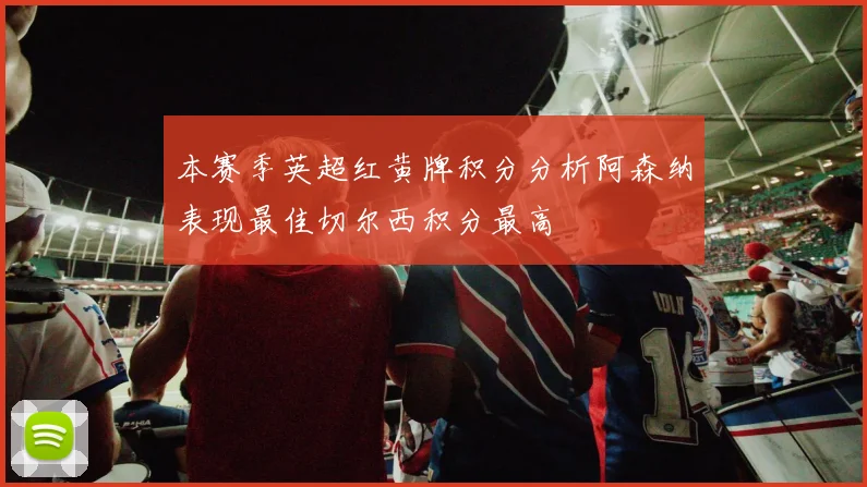 本赛季英超红黄牌积分分析阿森纳表现最佳切尔西积分最高