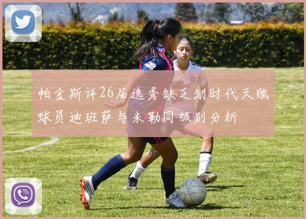 帕金斯评26届选秀缺乏划时代天赋球员迪班萨与米勒同级别分析