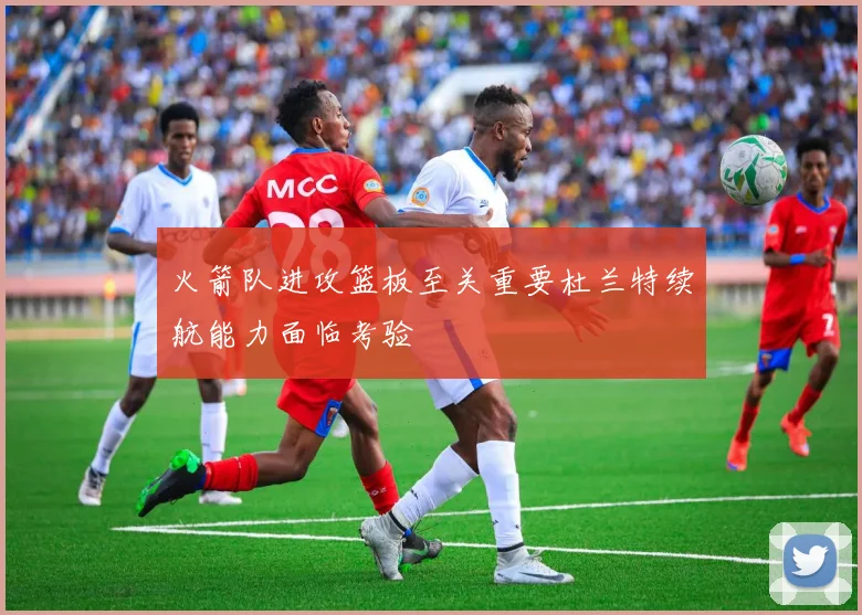火箭队进攻篮板至关重要杜兰特续航能力面临考验