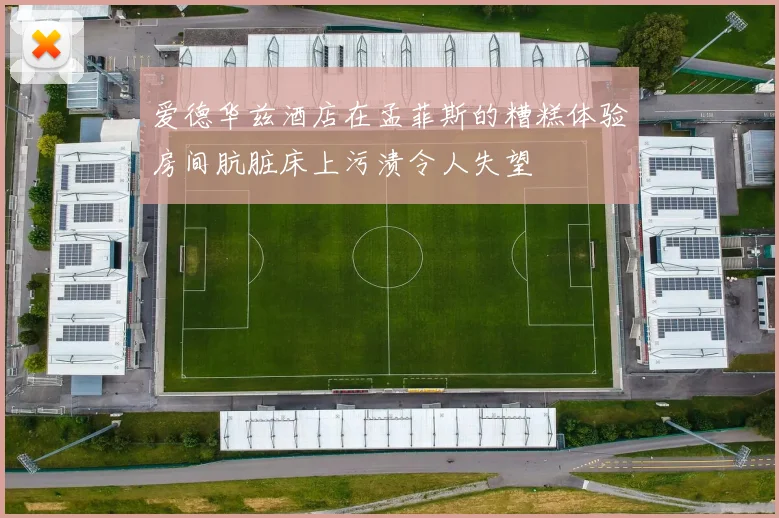 爱德华兹酒店在孟菲斯的糟糕体验房间肮脏床上污渍令人失望