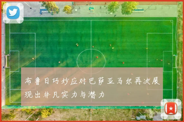 布鲁日巧妙应对巴萨亚马尔再次展现出非凡实力与潜力