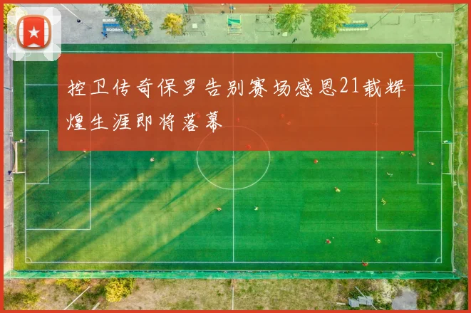 控卫传奇保罗告别赛场感恩21载辉煌生涯即将落幕