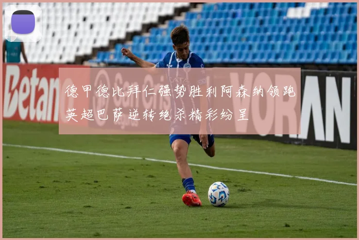 德甲德比拜仁强势胜利阿森纳领跑英超巴萨逆转绝杀精彩纷呈