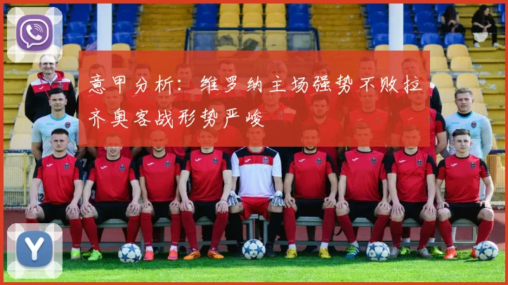 意甲分析：维罗纳主场强势不败拉齐奥客战形势严峻