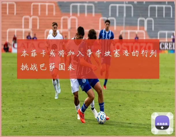 本菲卡或将加入争夺坎塞洛的行列挑战巴萨国米