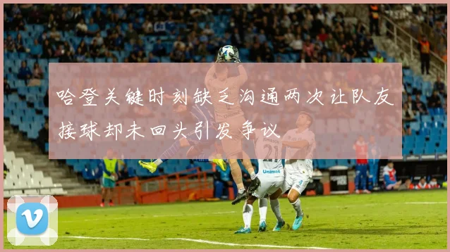 哈登关键时刻缺乏沟通两次让队友接球却未回头引发争议