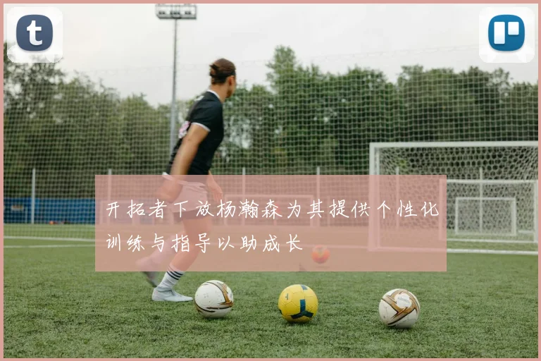 开拓者下放杨瀚森为其提供个性化训练与指导以助成长