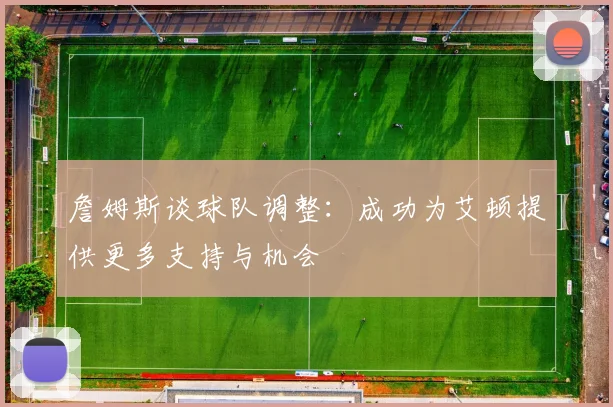 詹姆斯谈球队调整：成功为艾顿提供更多支持与机会