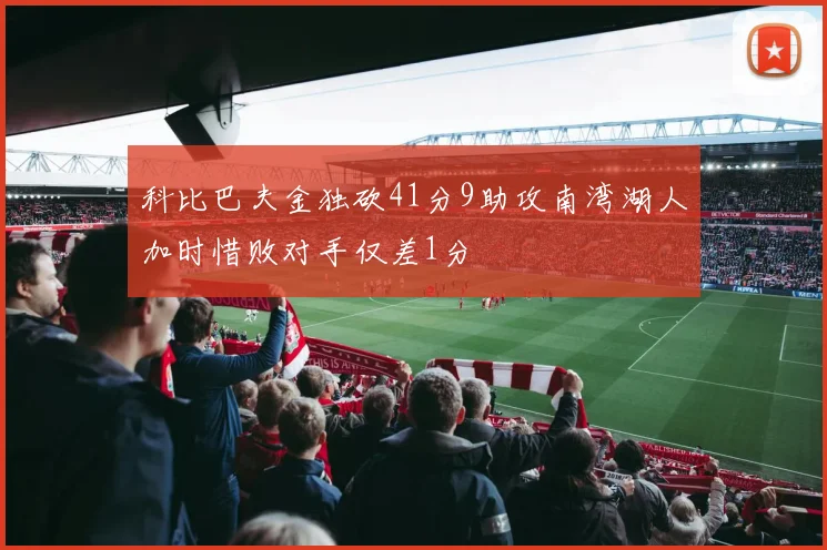 科比巴夫金独砍41分9助攻南湾湖人加时惜败对手仅差1分