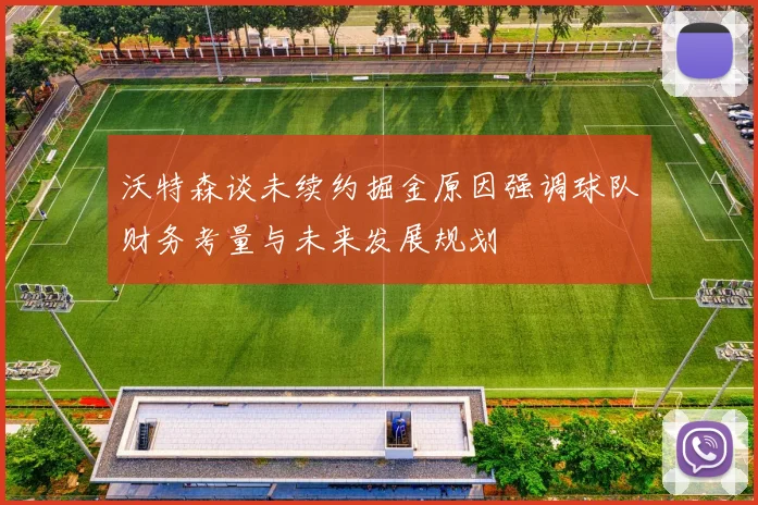 沃特森谈未续约掘金原因强调球队财务考量与未来发展规划