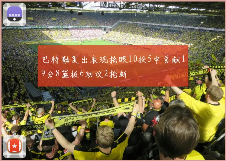 巴特勒复出表现抢眼10投5中贡献19分8篮板6助攻2抢断