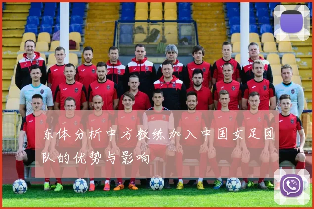 东体分析中方教练加入中国女足团队的优势与影响