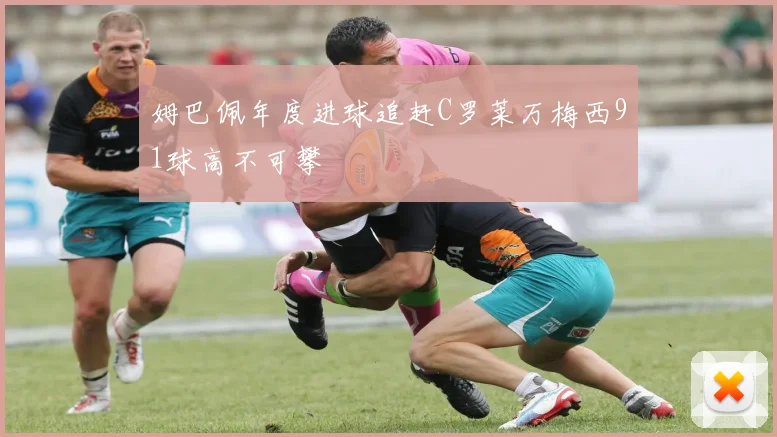 姆巴佩年度进球追赶C罗莱万梅西91球高不可攀
