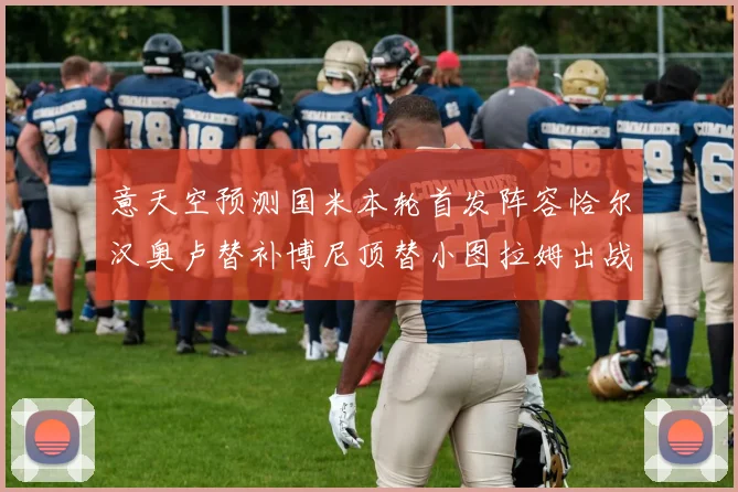 意天空预测国米本轮首发阵容恰尔汉奥卢替补博尼顶替小图拉姆出战