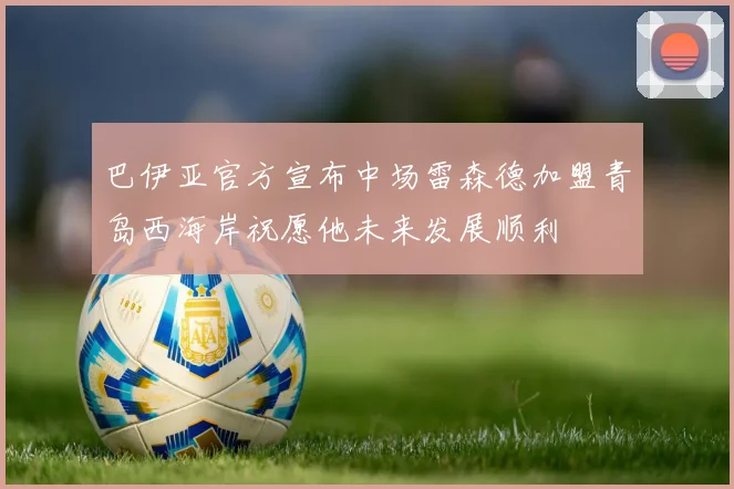 巴伊亚官方宣布中场雷森德加盟青岛西海岸祝愿他未来发展顺利