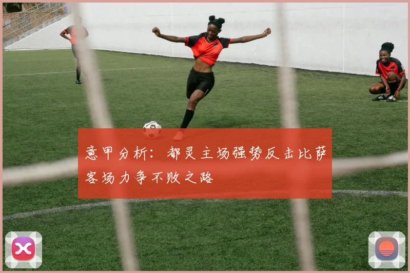意甲分析：都灵主场强势反击比萨客场力争不败之路